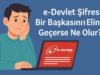 e-Devlet Şifresi Bir Başkasının Eline Geçerse Ne Olur? e-Devlet Şifresi Bir Başkasının Eline Geçerse Ne Olur