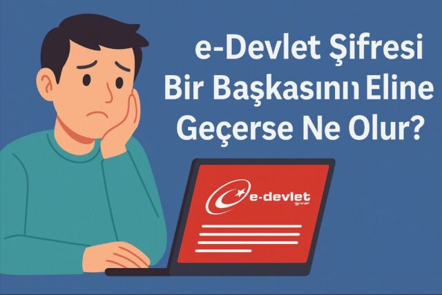 e-Devlet Şifresi Bir Başkasının Eline Geçerse Ne Olur