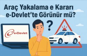 Araç Yakalama Kararı e-Devlet’te Görünür mü? Araç Yakalama Kararı e-Devlet’te Görünür mü