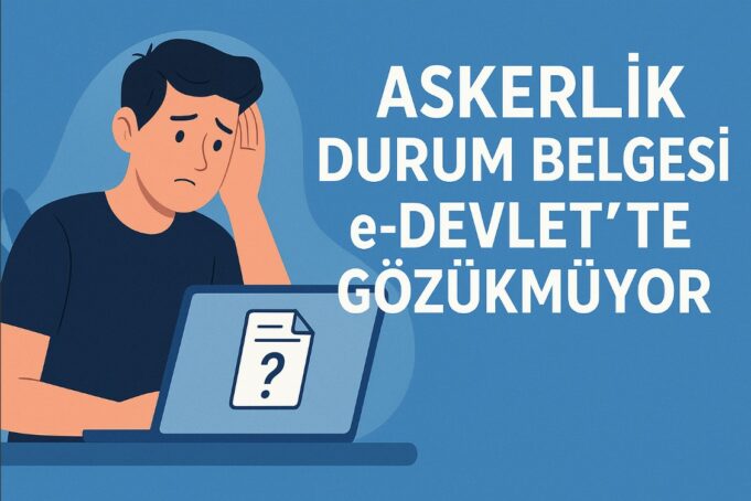 Askerlik Durum Belgesi e-Devlet’te Gözükmüyor Askerlik Durum Belgesi e-Devlet’te Gözükmüyor