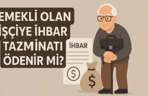 Emekli Olan İşçiye İhbar Tazminatı Ödenir mi? Emekli Olan İşçiye İhbar Tazminatı Ödenir mi