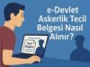 e-Devlet Askerlik Tecil Belgesi Nasıl Alınır? e-Devlet Askerlik Tecil Belgesi Nasıl Alınır
